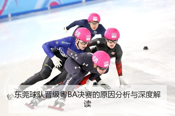 东莞球队晋级粤BA决赛的原因分析与深度解读